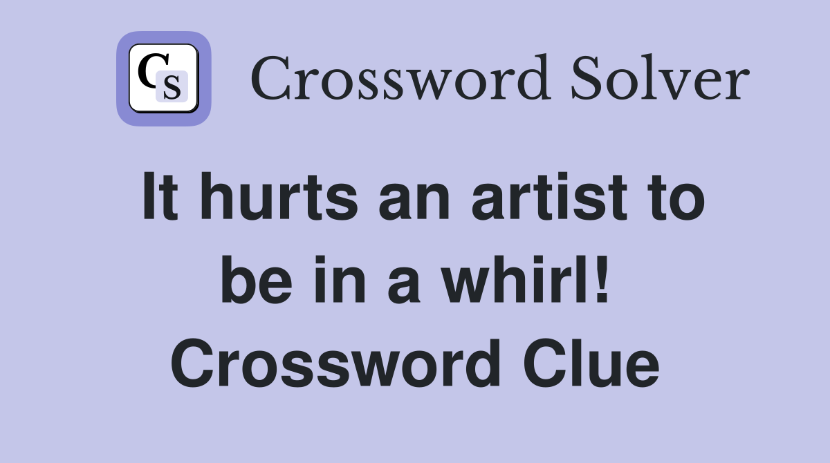 It hurts an artist to be in a whirl! Crossword Clue