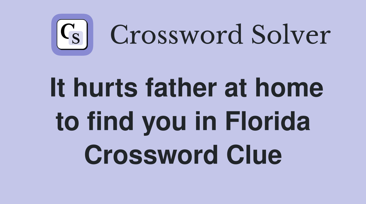 It hurts father at home to find you in Florida Crossword Clue