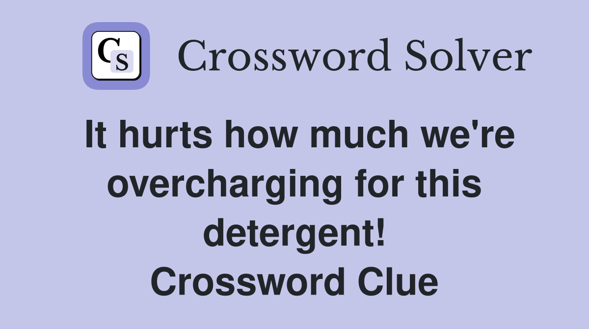 It hurts how much we're overcharging for this detergent! Crossword Clue