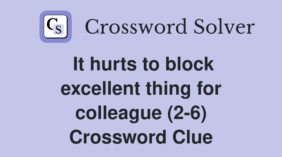 It hurts to block excellent thing for colleague (2-6) Crossword Clue
