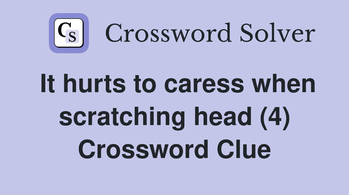 It hurts to caress when scratching head (4) Crossword Clue