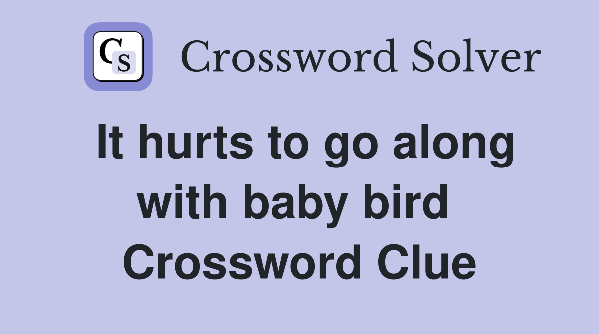 It hurts to go along with baby bird  Crossword Clue