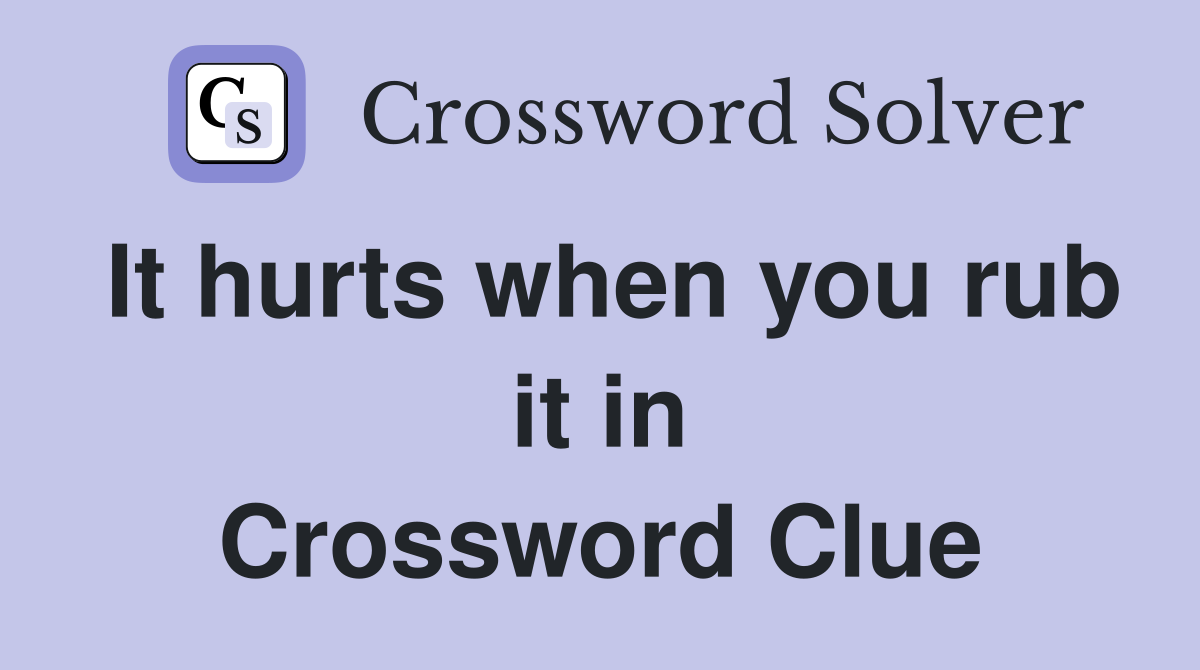 It hurts when you rub it in Crossword Clue