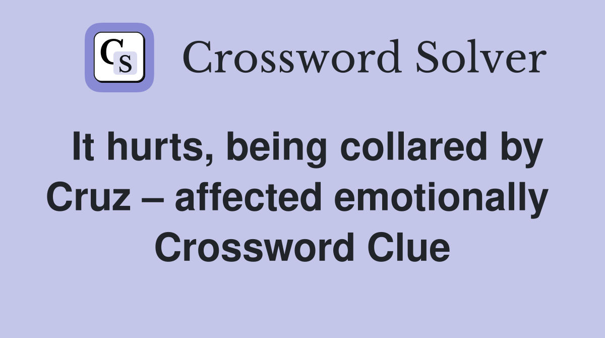 It hurts, being collared by Cruz – affected emotionally  Crossword Clue