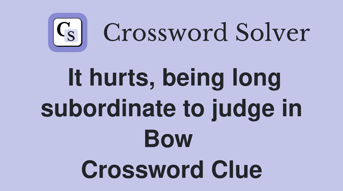 It hurts, being long subordinate to judge in Bow  Crossword Clue