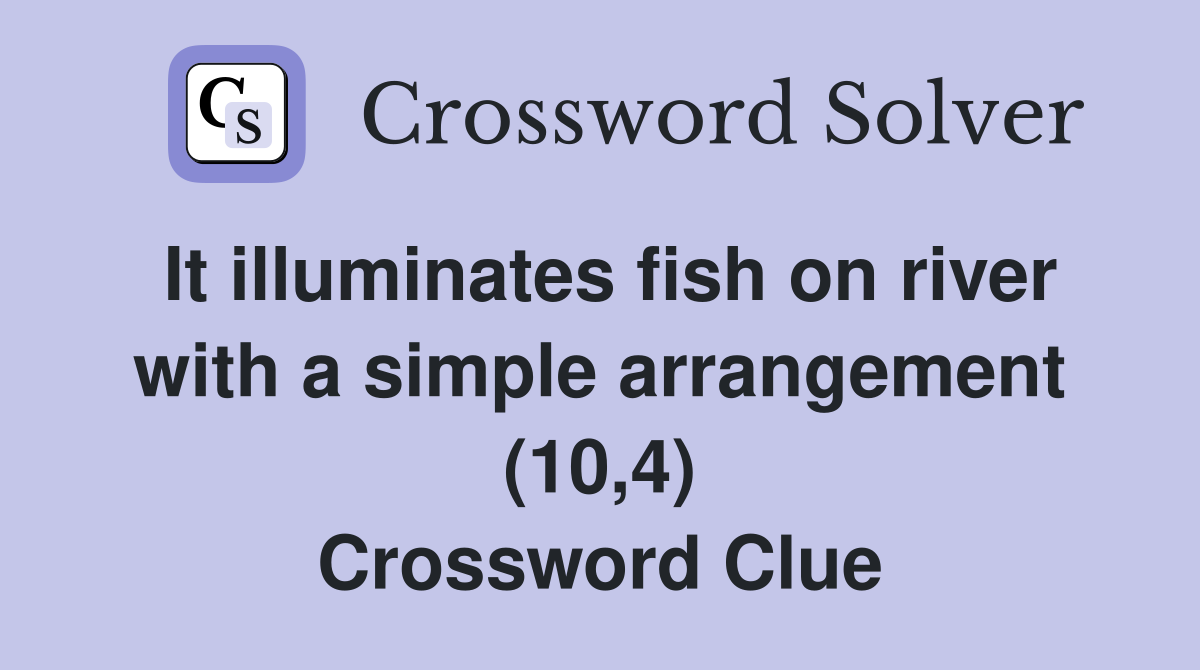 It illuminates fish on river with a simple arrangement (10,4) Crossword Clue