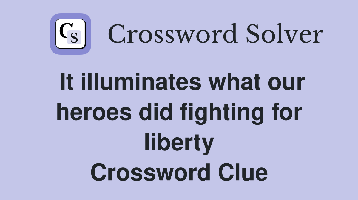 It illuminates what our heroes did fighting for liberty Crossword Clue