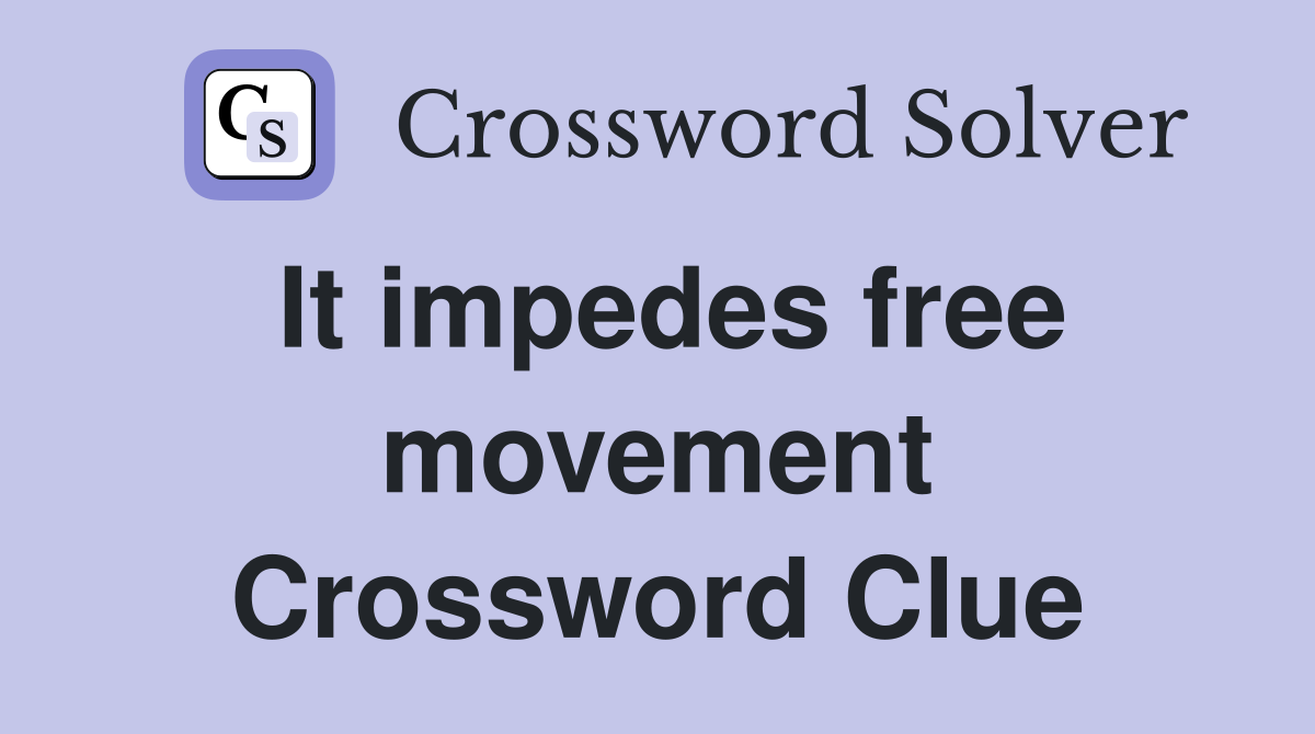 It impedes free movement Crossword Clue