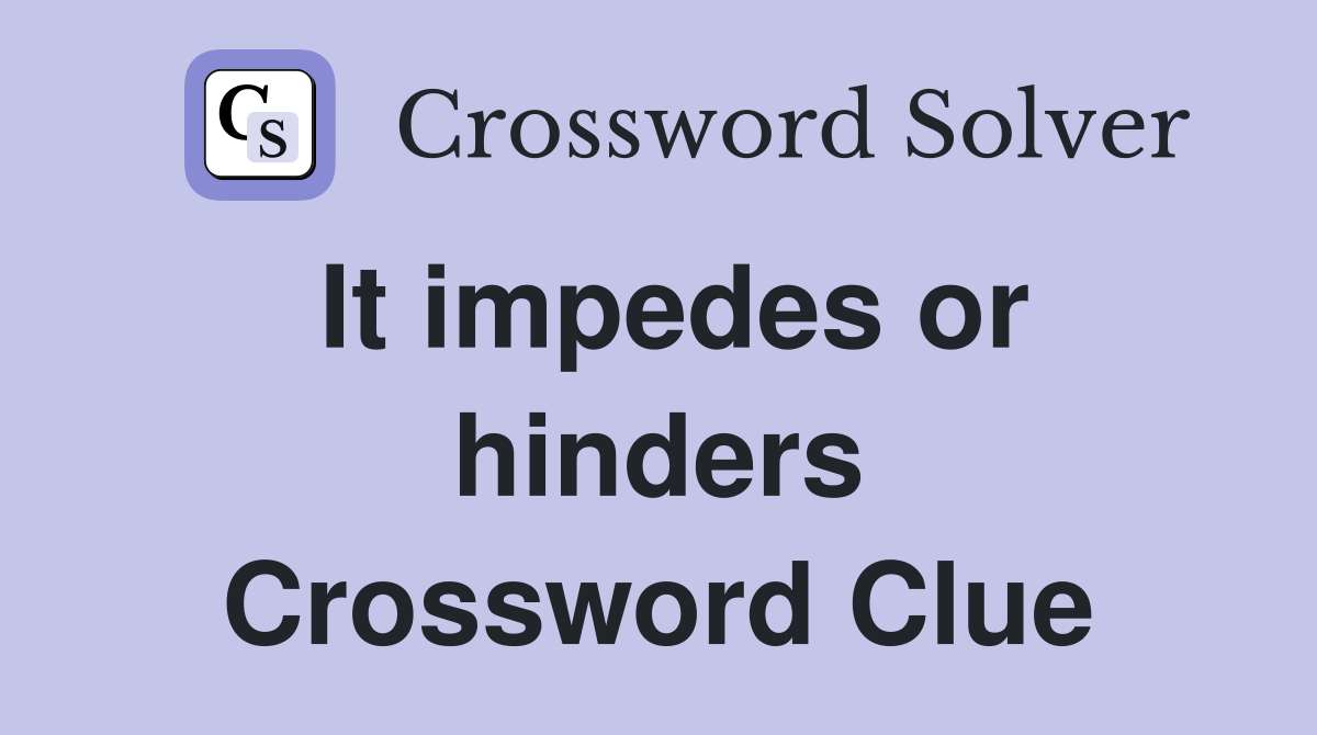 It impedes or hinders Crossword Clue