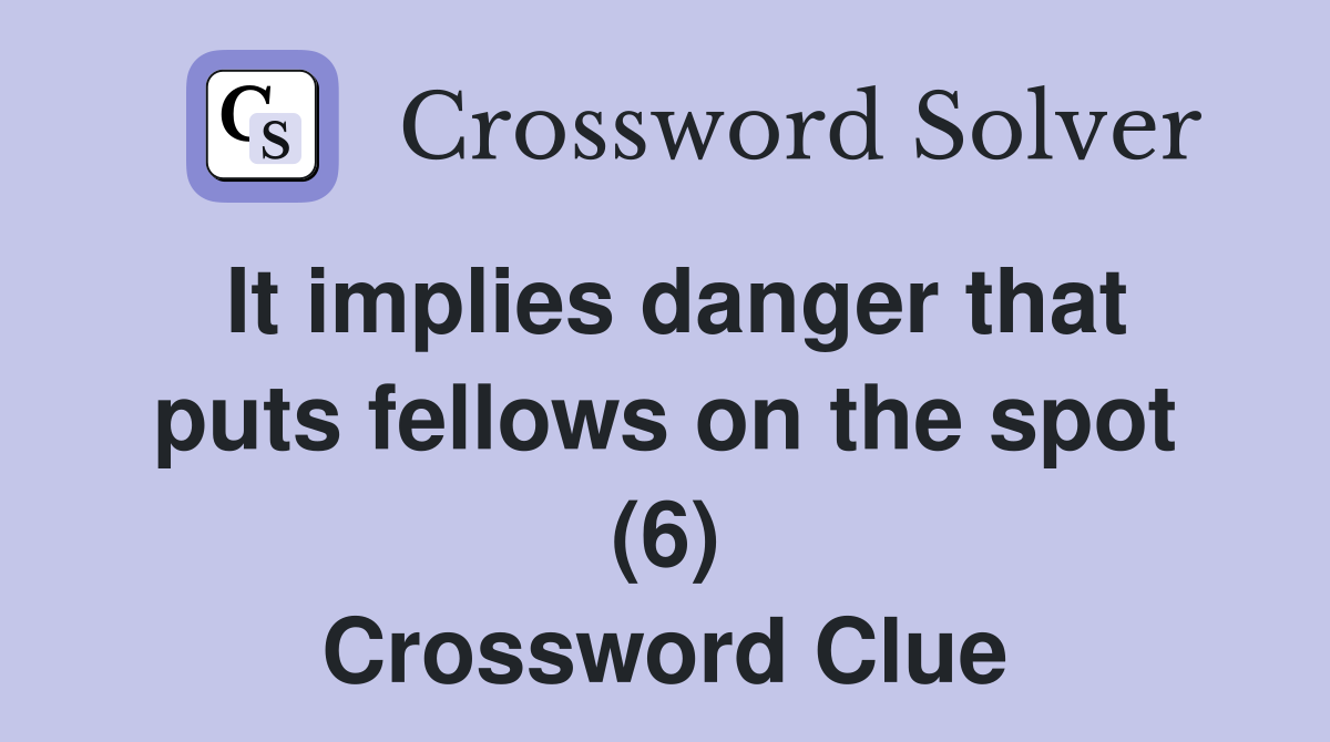 It implies danger that puts fellows on the spot (6) Crossword Clue