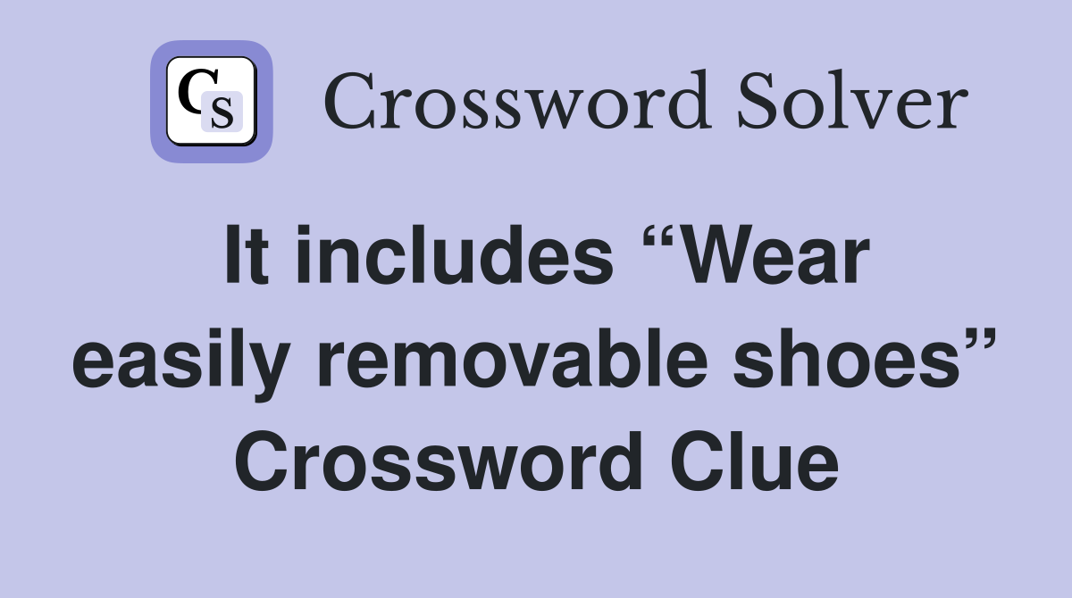 It includes “Wear easily removable shoes” Crossword Clue