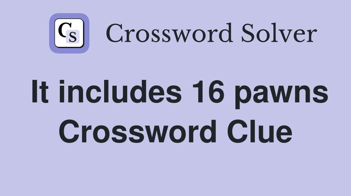 It includes 16 pawns Crossword Clue