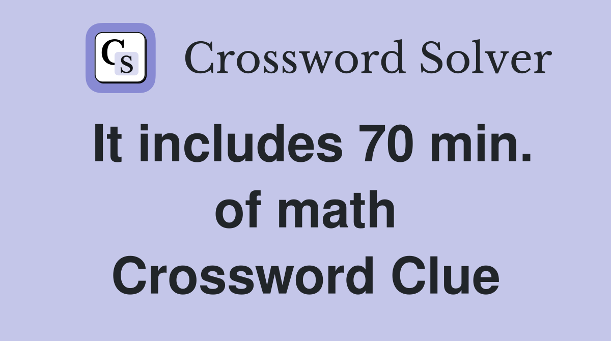 It includes 70 min. of math Crossword Clue