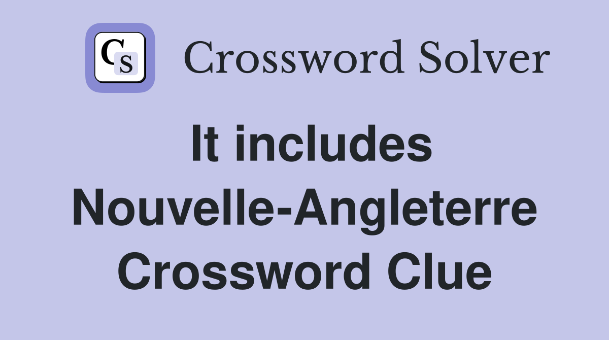 It includes Nouvelle-Angleterre Crossword Clue