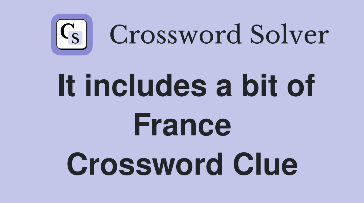 It includes a bit of France Crossword Clue