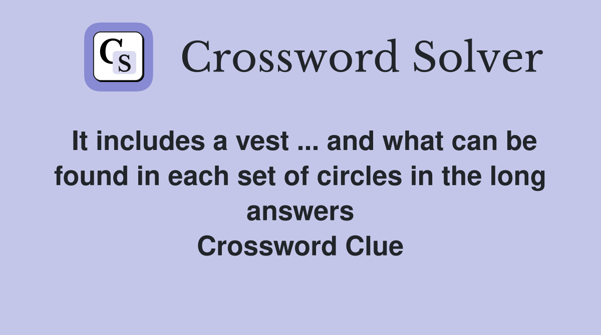 It includes a vest ... and what can be found in each set of circles in the long answers Crossword Clue