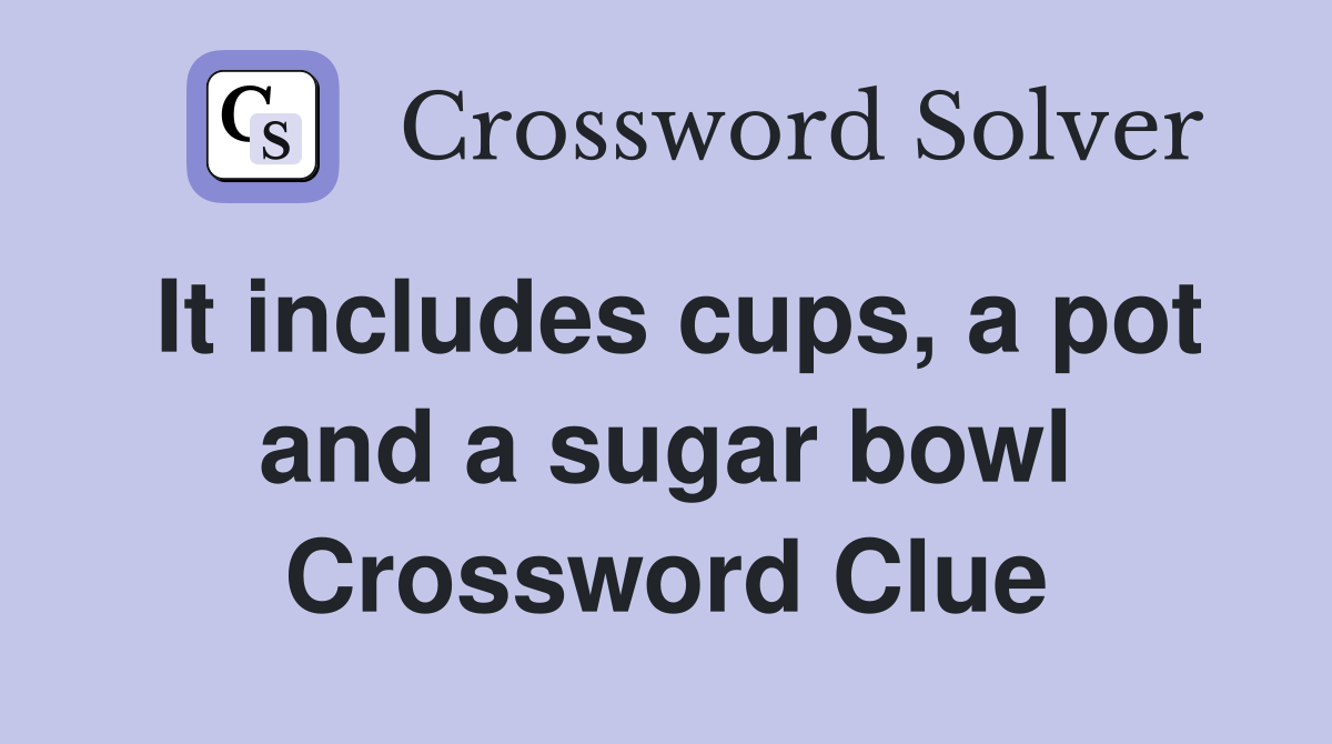 It includes cups, a pot and a sugar bowl Crossword Clue