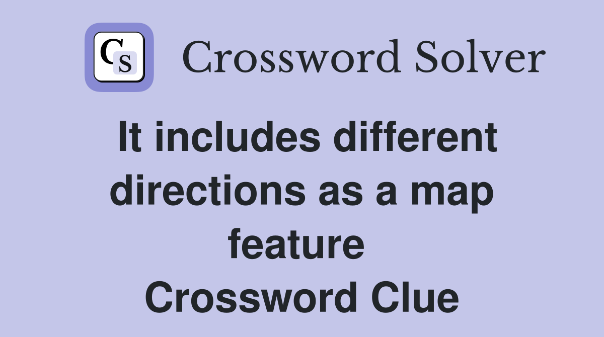 It includes different directions as a map feature  Crossword Clue