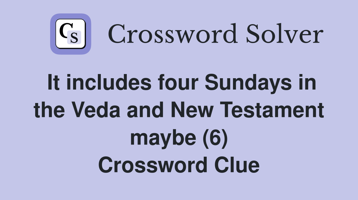 It includes four Sundays in the Veda and New Testament maybe (6) Crossword Clue