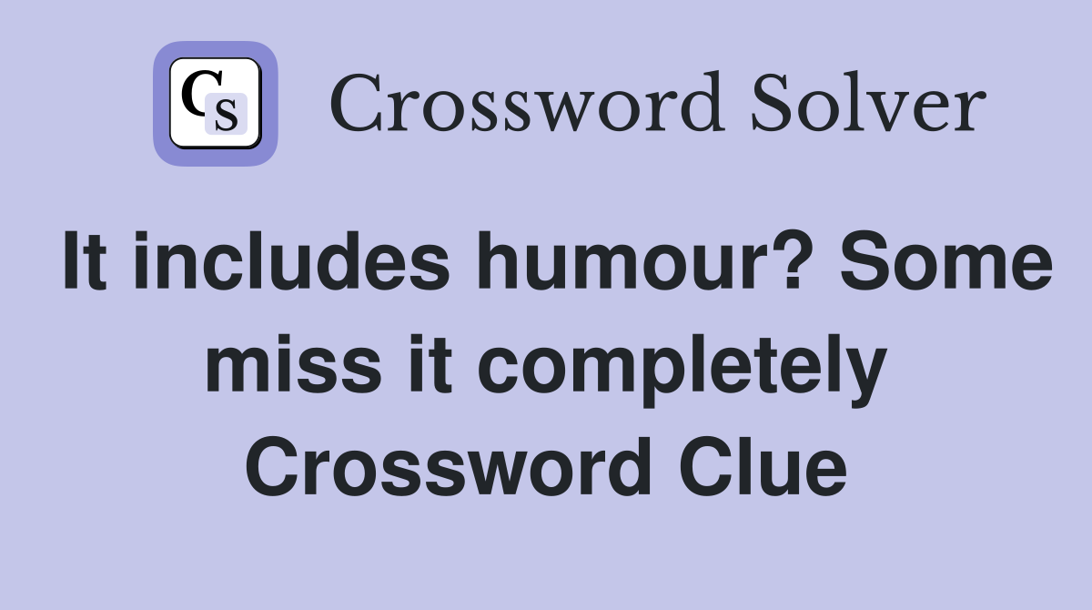 It includes humour? Some miss it completely Crossword Clue