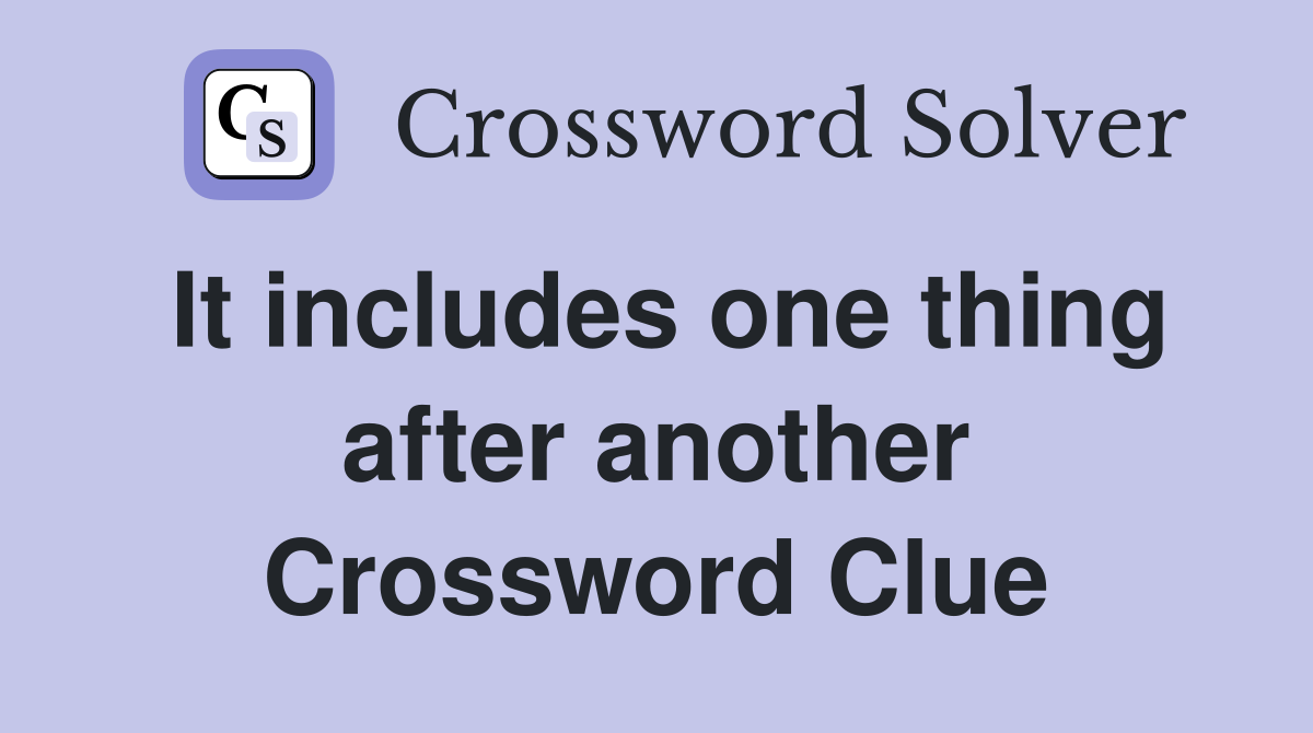 It includes one thing after another Crossword Clue