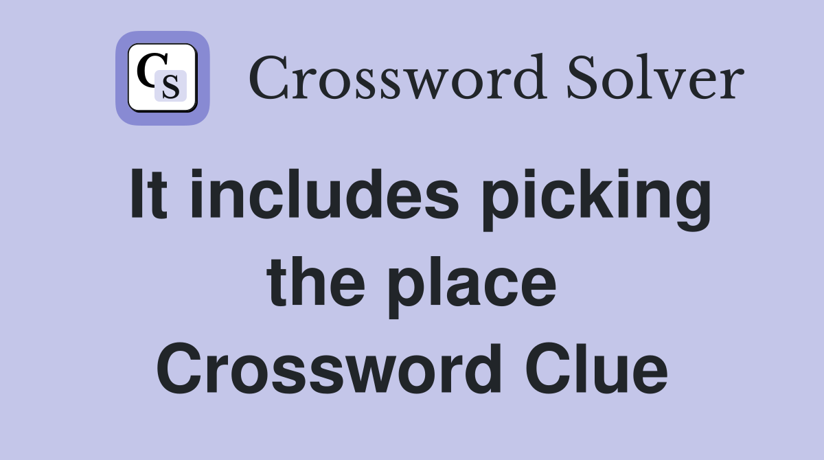 It includes picking the place Crossword Clue