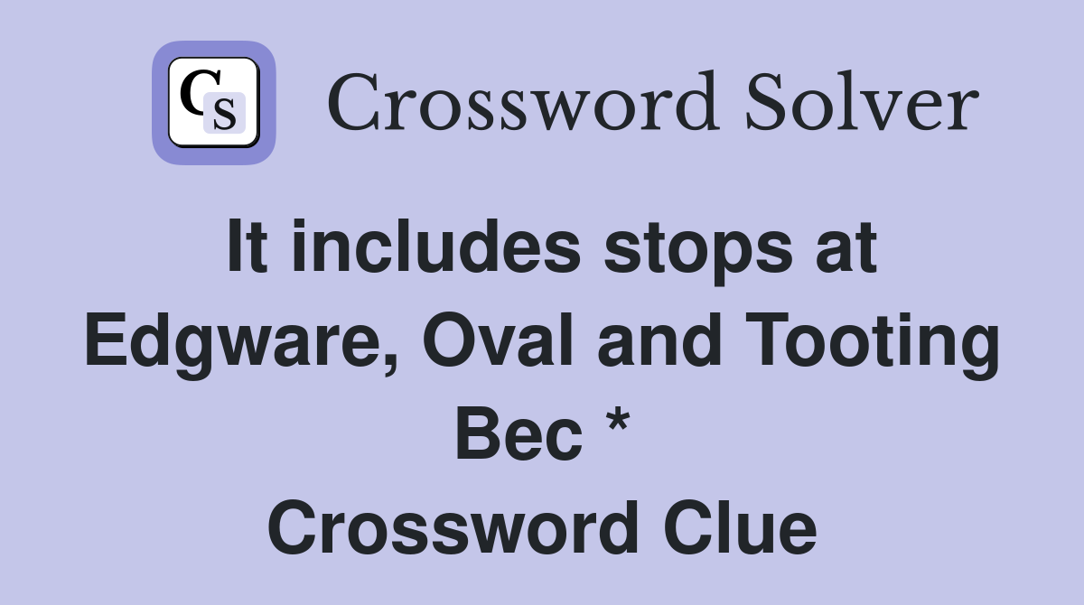 It includes stops at Edgware, Oval and Tooting Bec * Crossword Clue