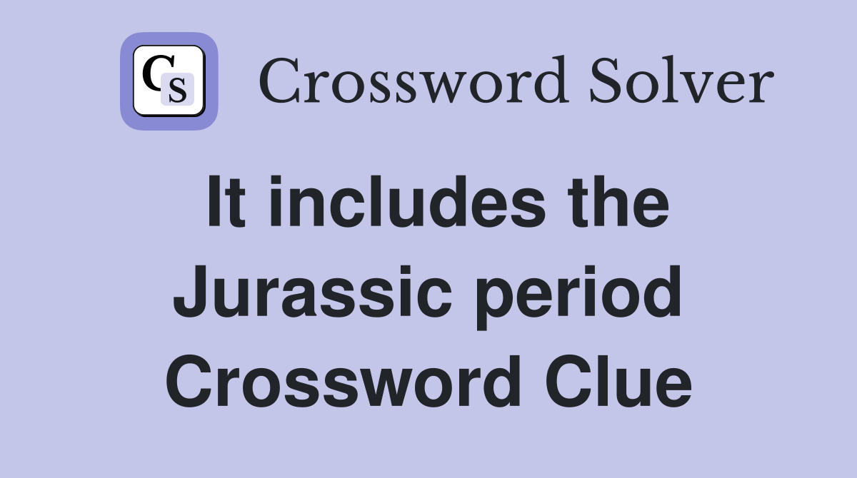 It includes the Jurassic period Crossword Clue