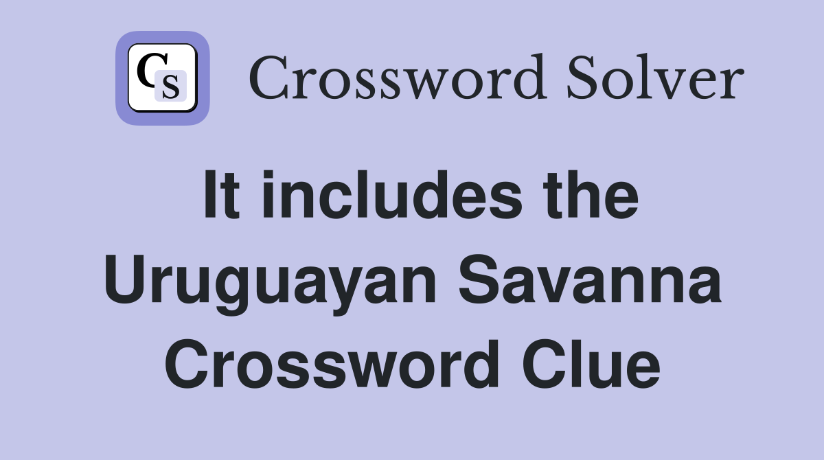 It includes the Uruguayan Savanna Crossword Clue