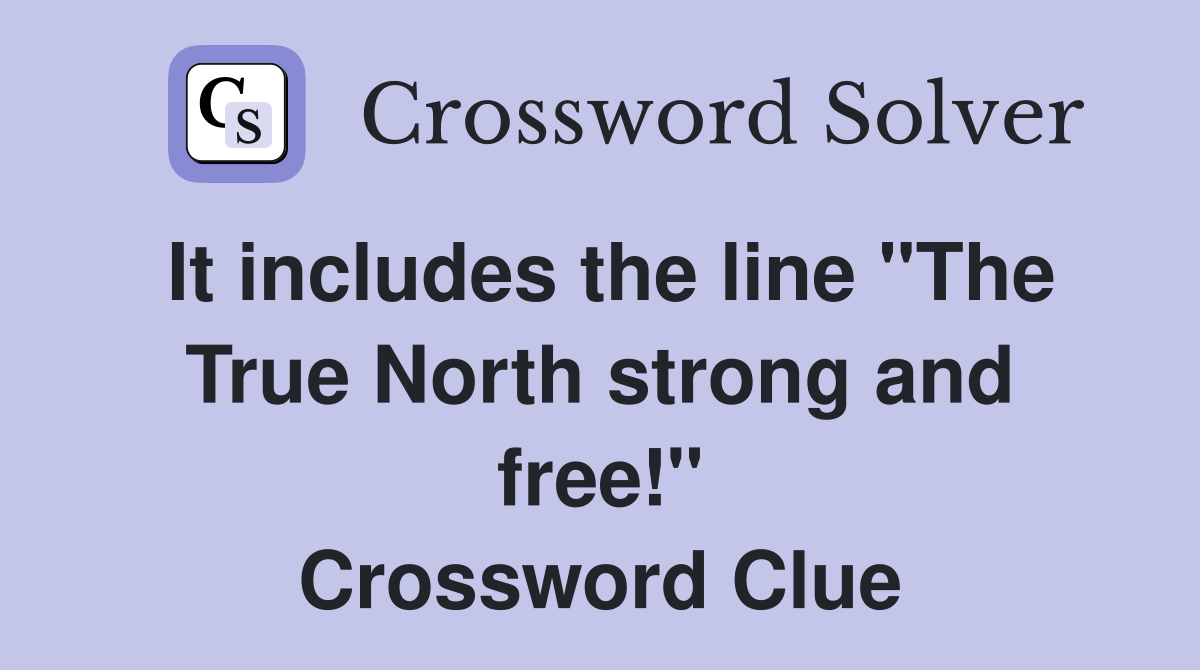 It includes the line "The True North strong and free!" Crossword Clue