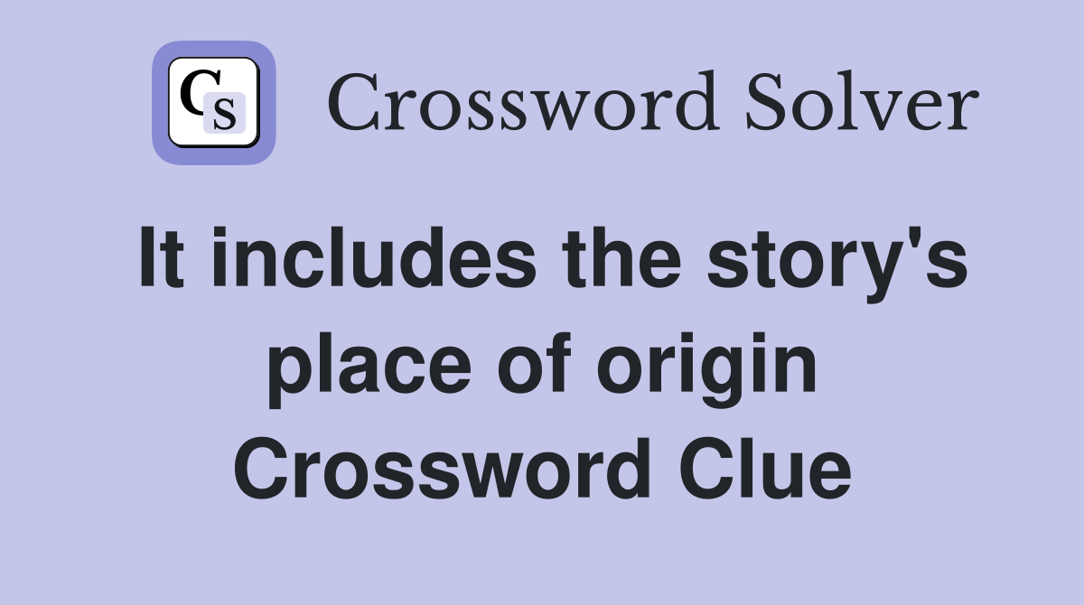 It includes the story's place of origin Crossword Clue
