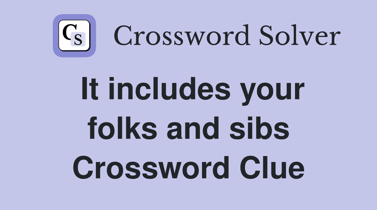 It includes your folks and sibs Crossword Clue