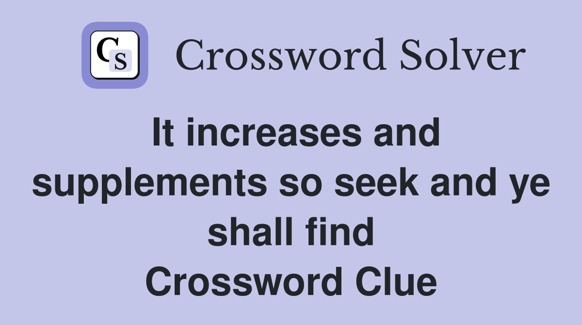 It increases and supplements so seek and ye shall find Crossword Clue
