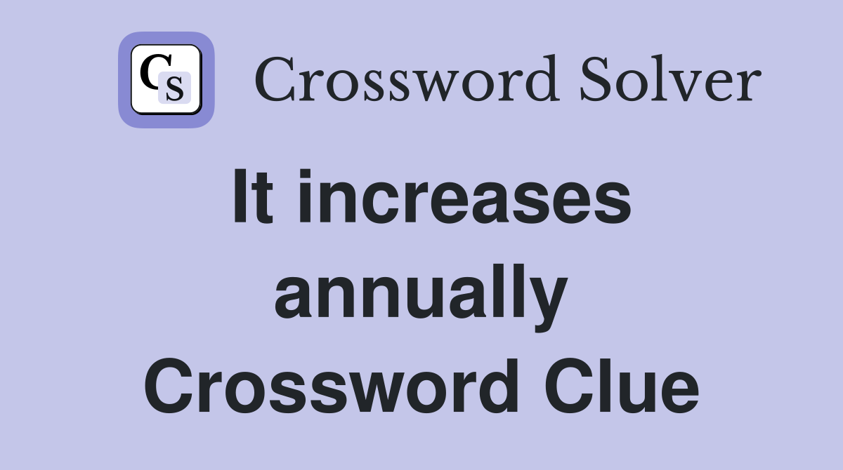 It increases annually Crossword Clue
