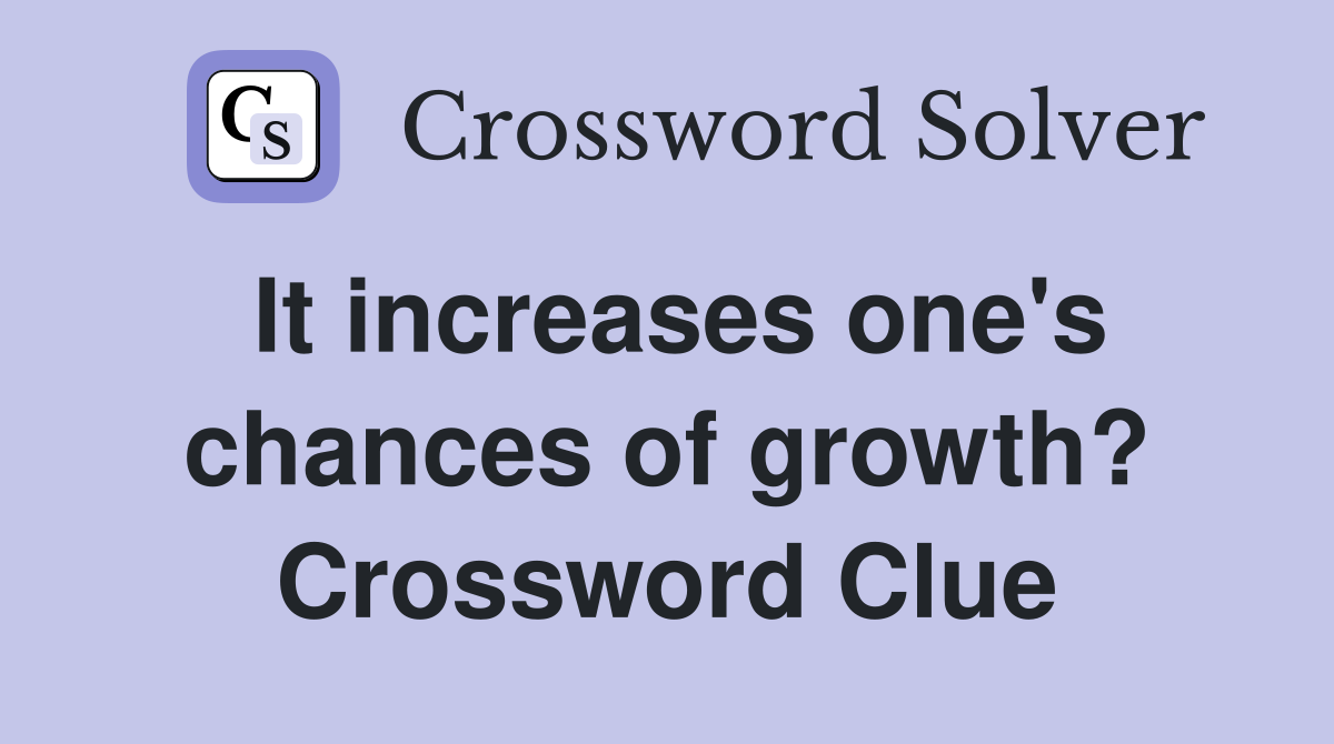 It increases one's chances of growth? Crossword Clue