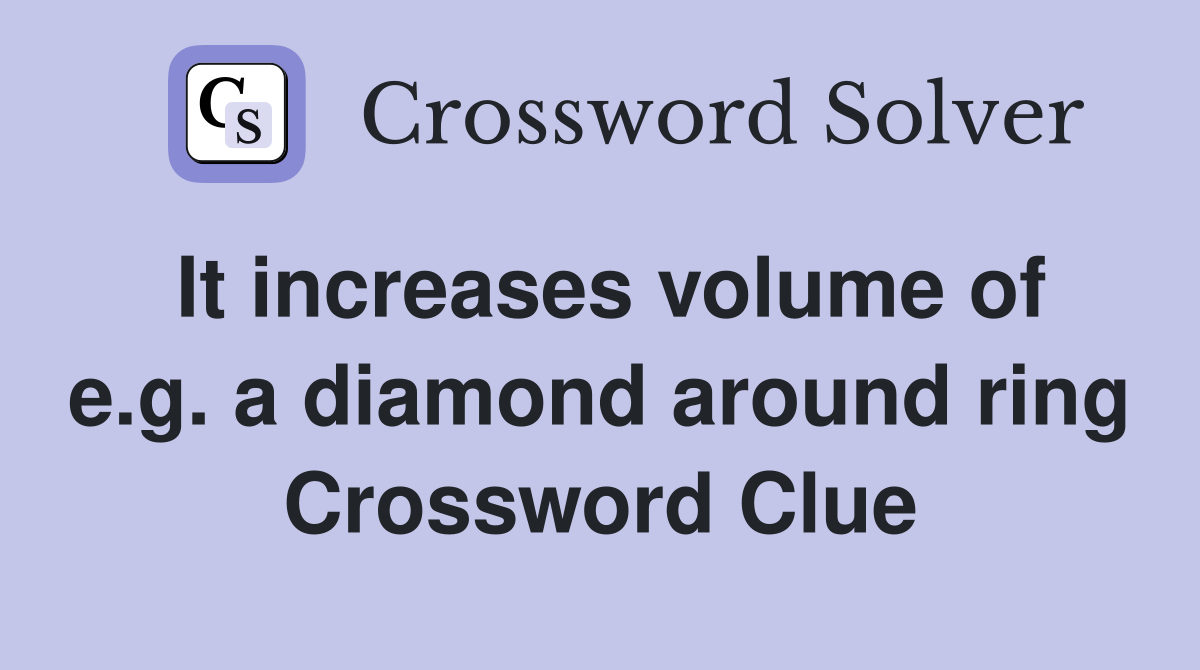 It increases volume of e.g. a diamond around ring Crossword Clue