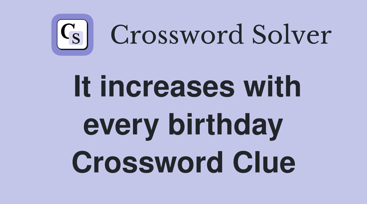 It increases with every birthday Crossword Clue