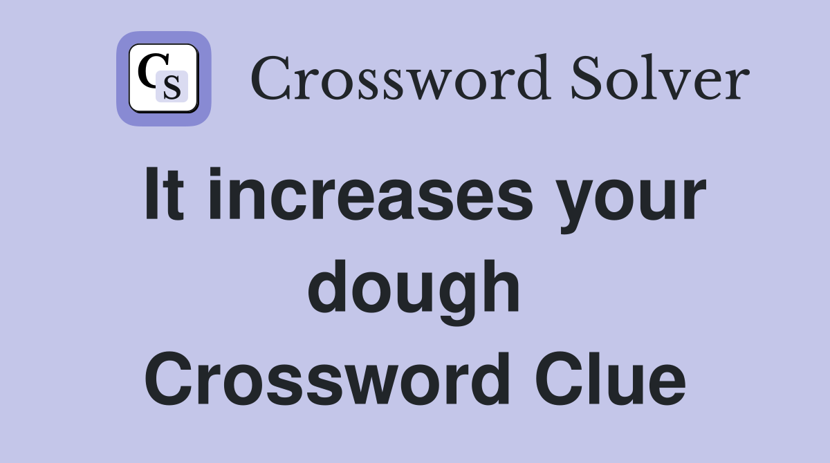 It increases your dough Crossword Clue