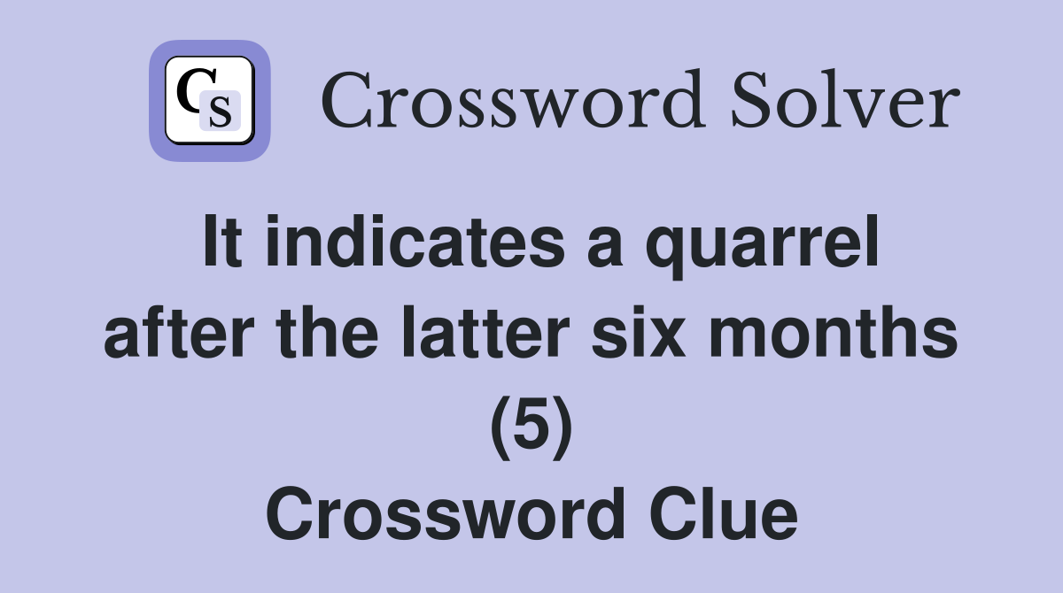 It indicates a quarrel after the latter six months (5) Crossword Clue
