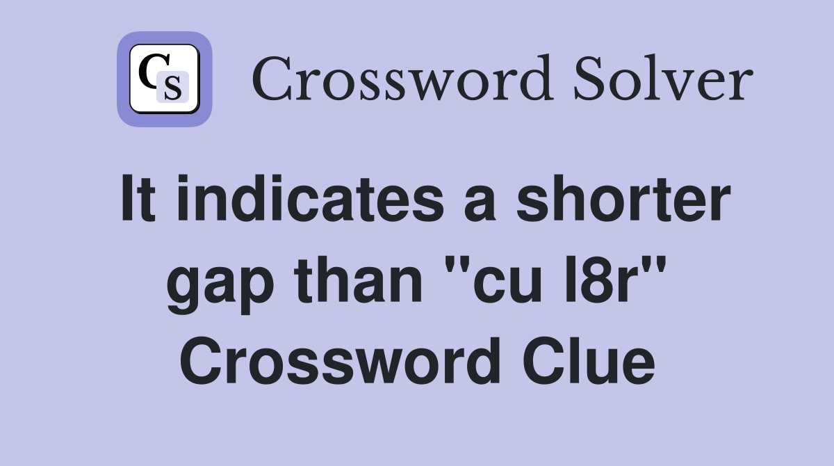 It indicates a shorter gap than "cu l8r" Crossword Clue