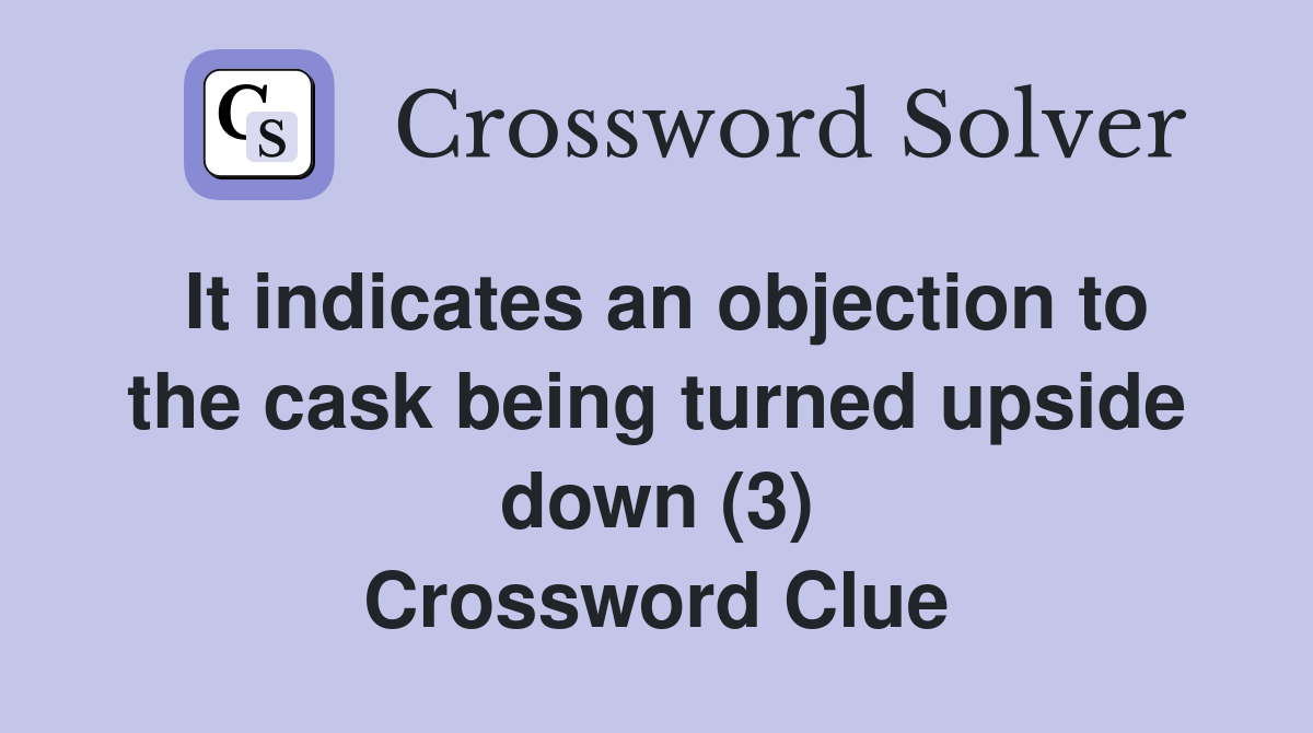 It indicates an objection to the cask being turned upside down (3) Crossword Clue