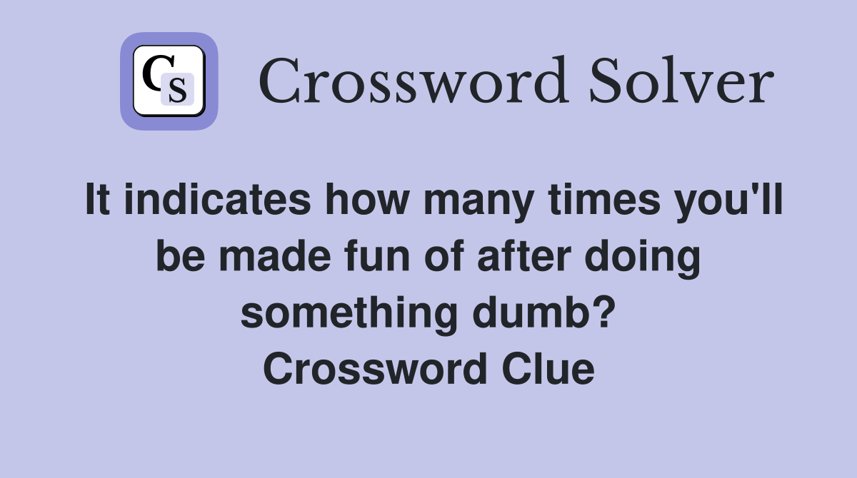 It indicates how many times you'll be made fun of after doing something dumb? Crossword Clue
