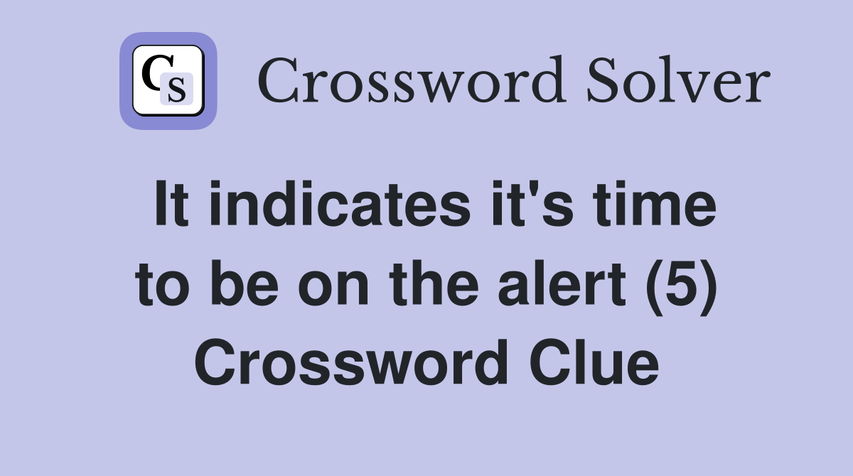 It indicates it's time to be on the alert (5) Crossword Clue