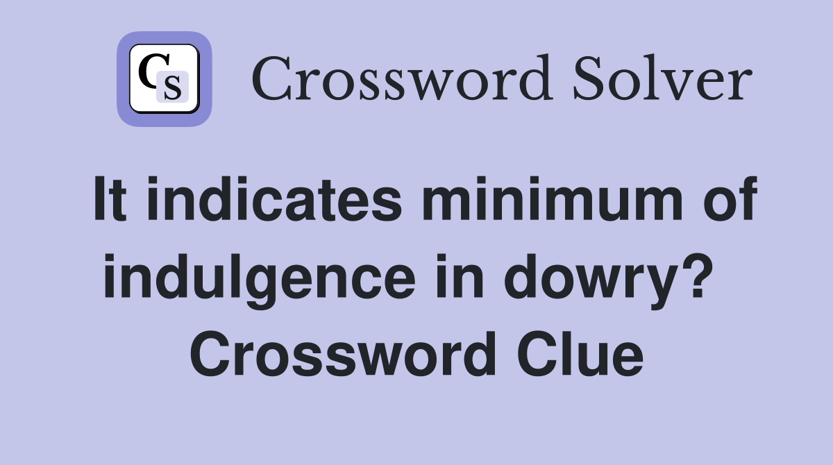 It indicates minimum of indulgence in dowry?  Crossword Clue