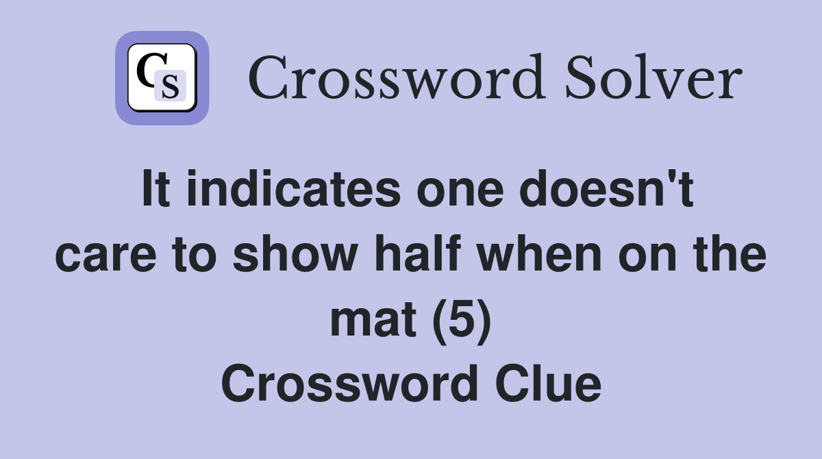 It indicates one doesn't care to show half when on the mat (5) Crossword Clue