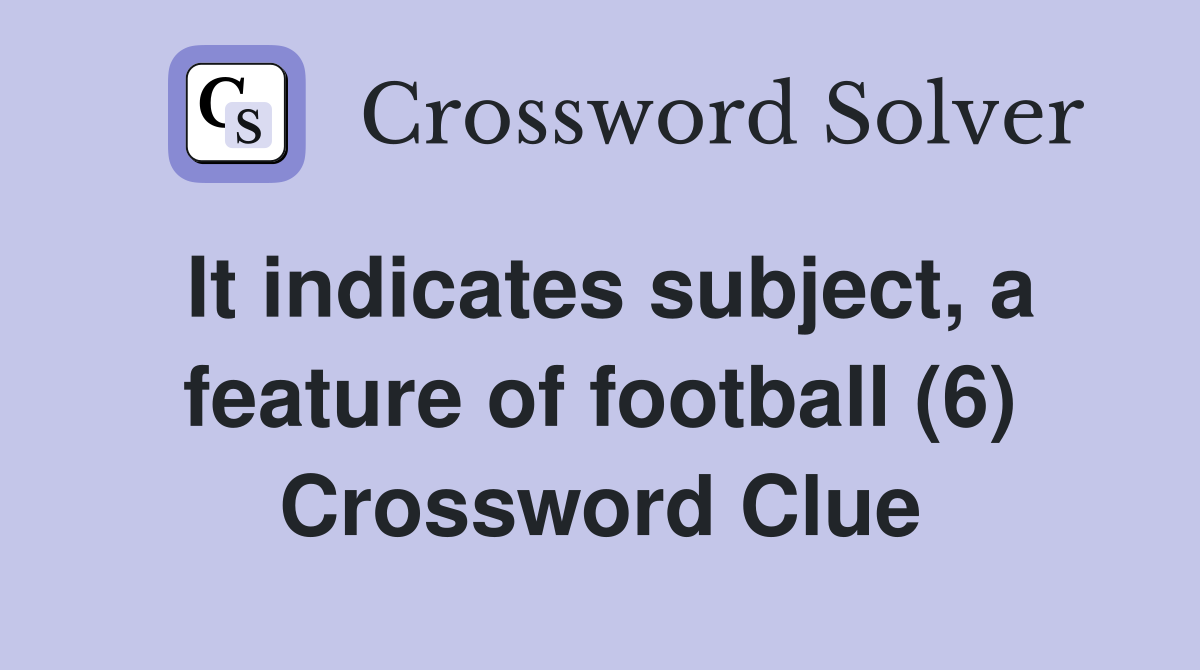 It indicates subject, a feature of football (6) Crossword Clue