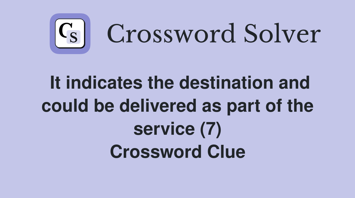 It indicates the destination and could be delivered as part of the service (7) Crossword Clue
