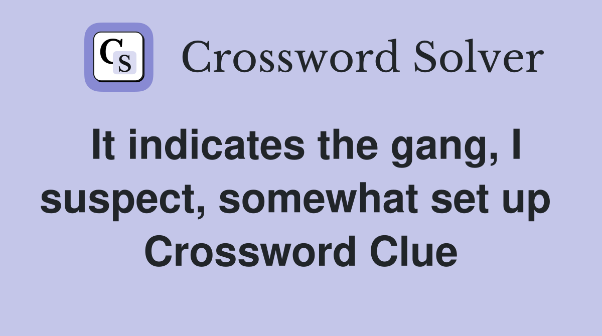 It indicates the gang, I suspect, somewhat set up  Crossword Clue