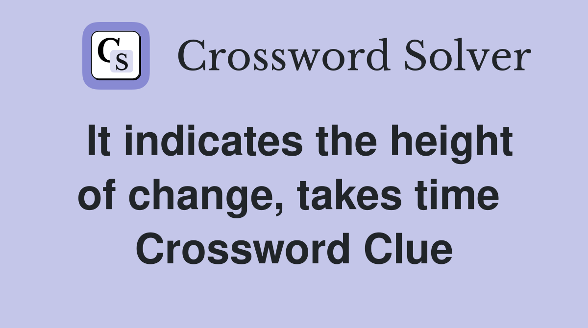 It indicates the height of change, takes time  Crossword Clue