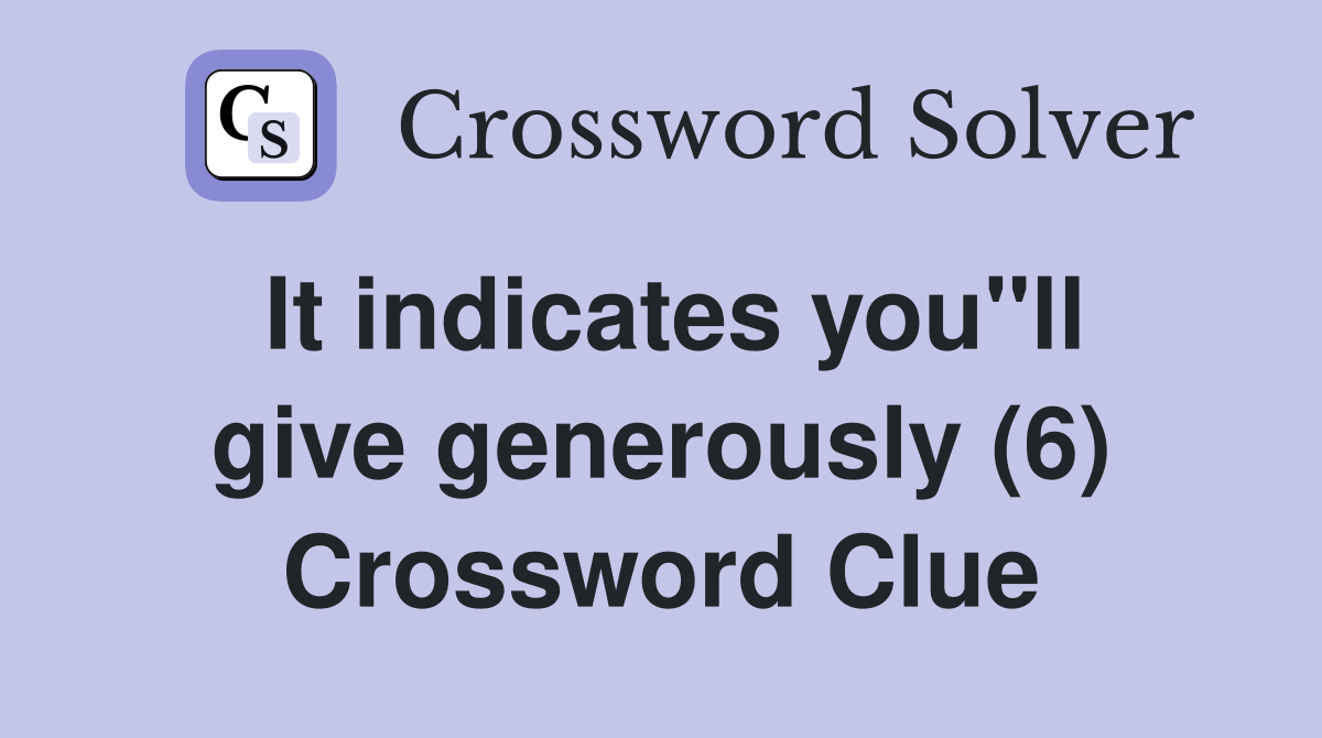 It indicates you"ll give generously (6) Crossword Clue